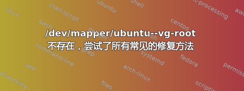 /dev/mapper/ubuntu--vg-root 不存在，尝试了所有常见的修复方法