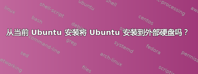 从当前 Ubuntu 安装将 Ubuntu 安装到外部硬盘吗？