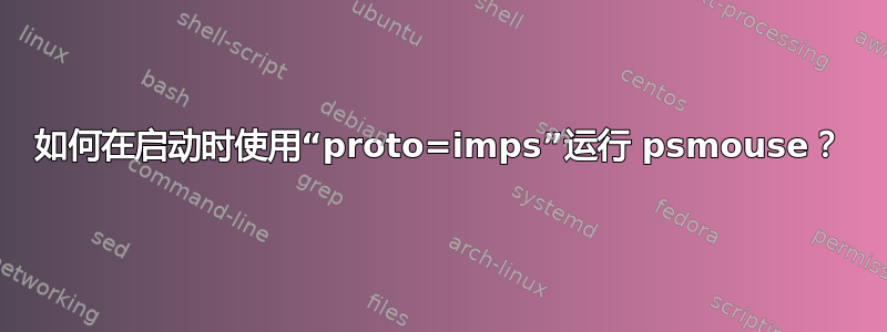 如何在启动时使用“proto=imps”运行 psmouse？