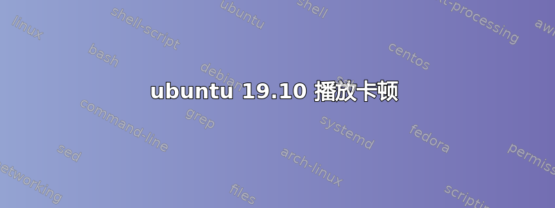 ubuntu 19.10 播放卡顿