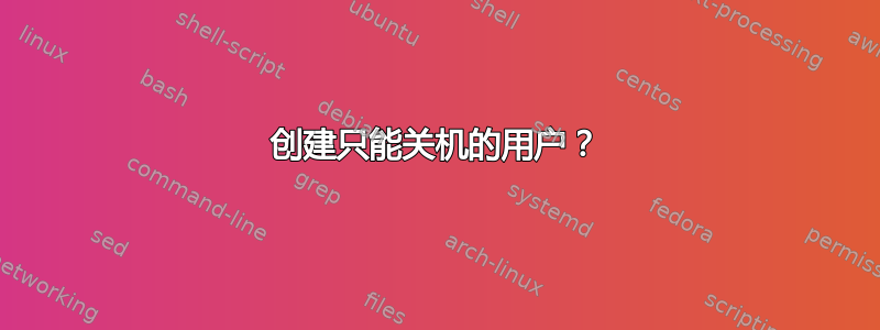 创建只能关机的用户？