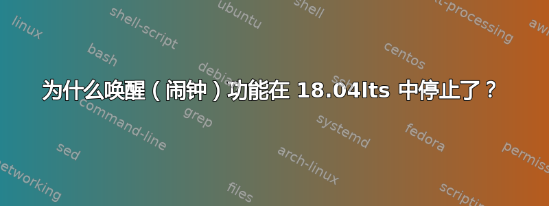 为什么唤醒（闹钟）功能在 18.04lts 中停止了？