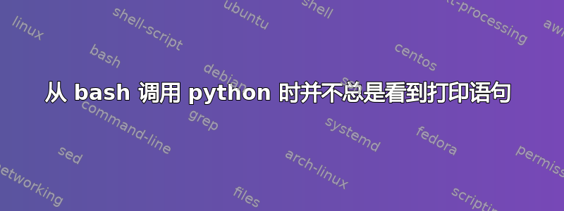 从 bash 调用 python 时并不总是看到打印语句