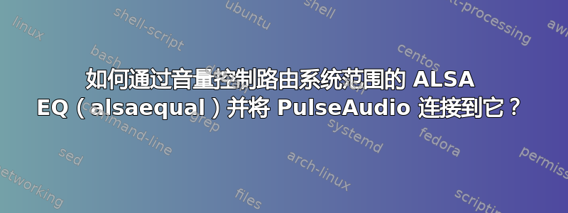 如何通过音量控制路由系统范围的 ALSA EQ（alsaequal）并将 PulseAudio 连接到它？