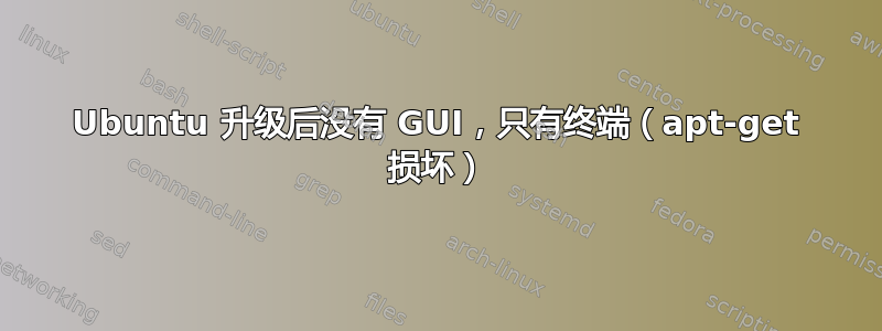 Ubuntu 升级后没有 GUI，只有终端（apt-get 损坏）