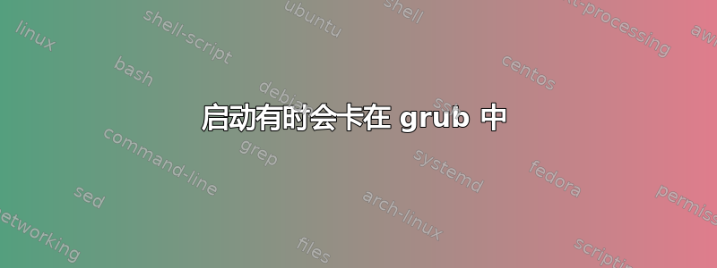 启动有时会卡在 grub 中