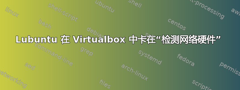 Lubuntu 在 Virtualbox 中卡在“检测网络硬件”