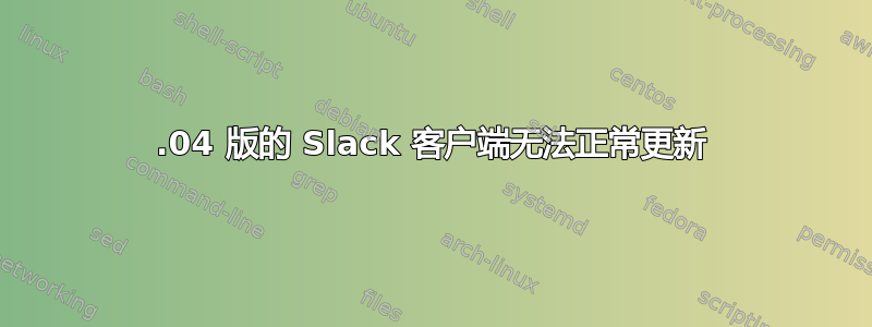 18.04 版的 Slack 客户端无法正常更新