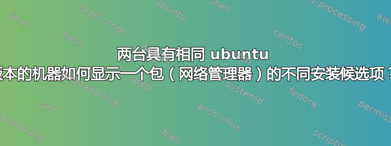 两台具有相同 ubuntu 版本的机器如何显示一个包（网络管理器）的不同安装候选项？