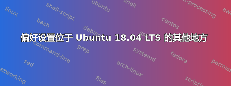 偏好设置位于 Ubuntu 18.04 LTS 的其他地方