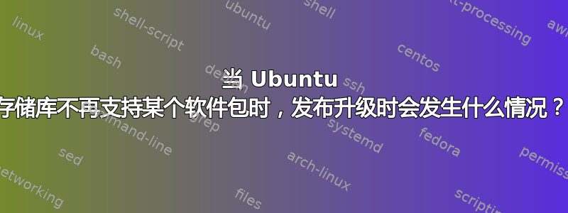 当 Ubuntu 存储库不再支持某个软件包时，发布升级时会发生什么情况？