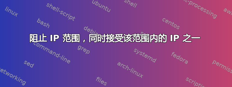 阻止 IP 范围，同时接受该范围内的 IP 之一