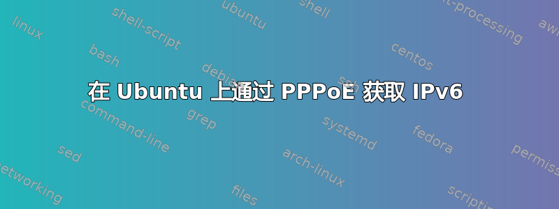 在 Ubuntu 上通过 PPPoE 获取 IPv6