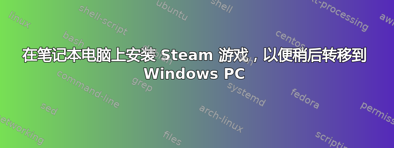 在笔记本电脑上安装 Steam 游戏，以便稍后转移到 Windows PC