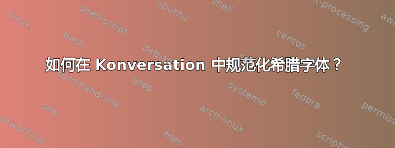 如何在 Konversation 中规范化希腊字体？