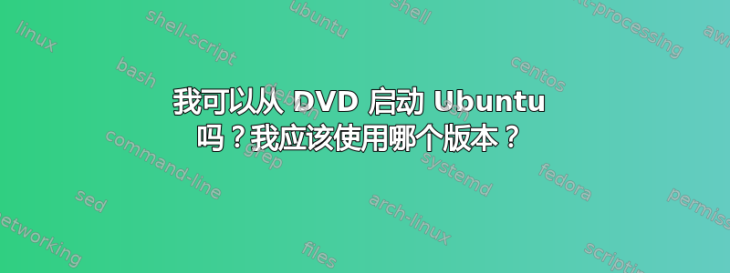 我可以从 DVD 启动 Ubuntu 吗？我应该使用哪个版本？