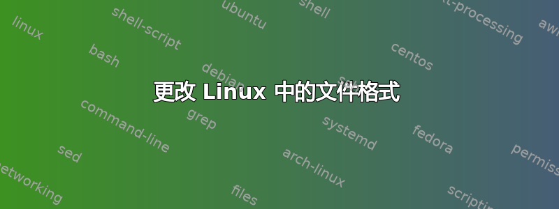 更改 Linux 中的文件格式