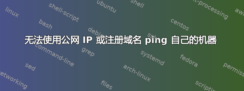 无法使用公网 IP 或注册域名 ping 自己的机器