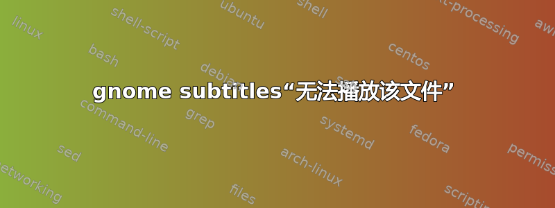 gnome subtitles“无​​法播放该文件”