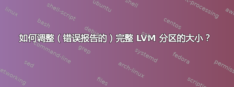 如何调整（错误报告的）完整 LVM 分区的大小？