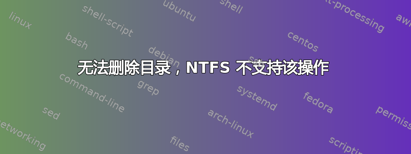 无法删除目录，NTFS 不支持该操作