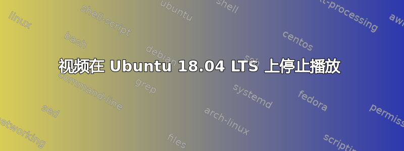 视频在 Ubuntu 18.04 LTS 上停止播放