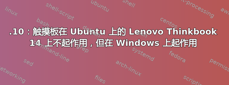 19.10：触摸板在 Ubuntu 上的 Lenovo Thinkbook 14 上不起作用，但在 Windows 上起作用