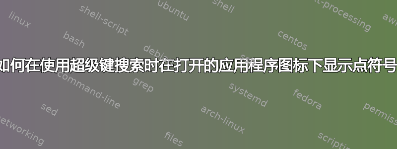 如何在使用超级键搜索时在打开的应用程序图标下显示点符号