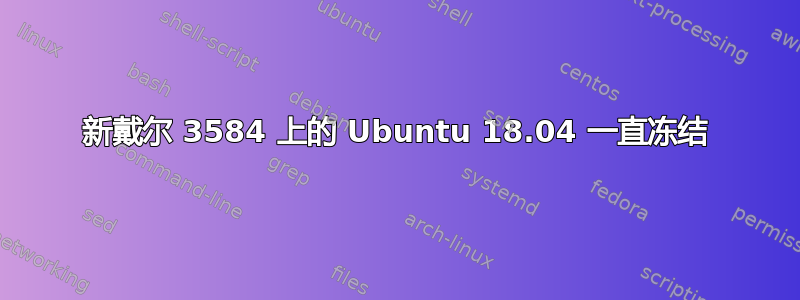 新戴尔 3584 上的 Ubuntu 18.04 一直冻结