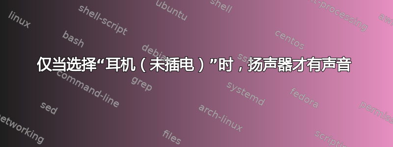 仅当选择“耳机（未插电）”时，扬声器才有声音