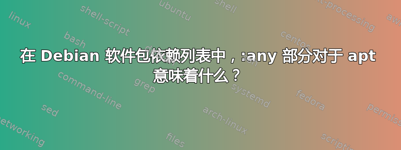 在 Debian 软件包依赖列表中，:any 部分对于 apt 意味着什么？