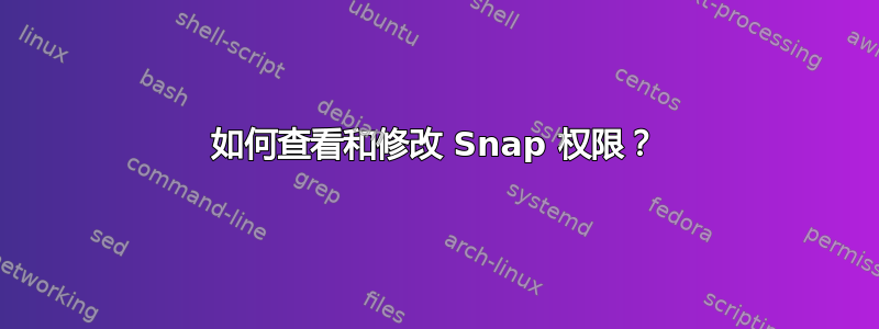 如何查看和修改 Snap 权限？