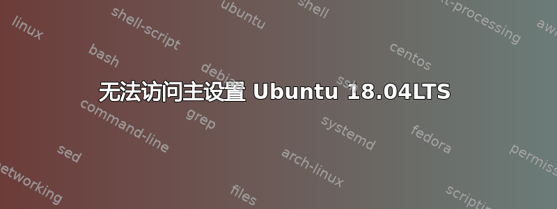 无法访问主设置 Ubuntu 18.04LTS