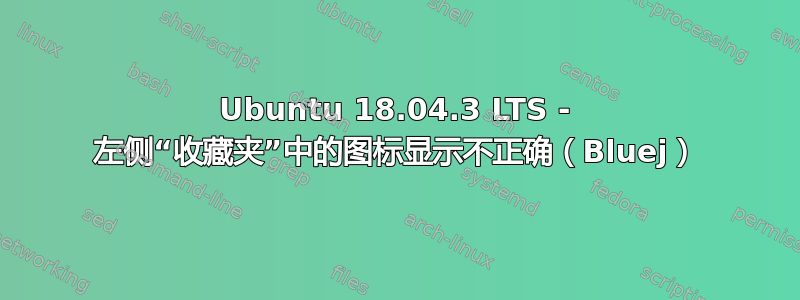 Ubuntu 18.04.3 LTS - 左侧“收藏夹”中的图标显示不正确（Bluej）