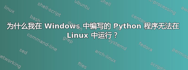 为什么我在 Windows 中编写的 Python 程序无法在 Linux 中运行？