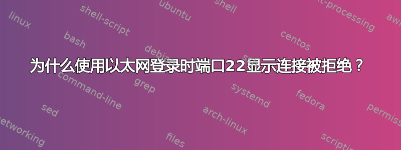 为什么使用以太网登录时端口22显示连接被拒绝？