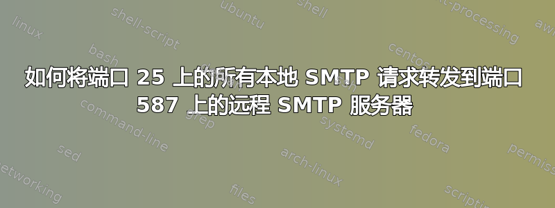 如何将端口 25 上的所有本地 SMTP 请求转发到端口 587 上的远程 SMTP 服务器