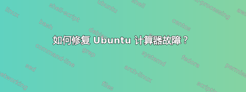 如何修复 Ubuntu 计算器故障？