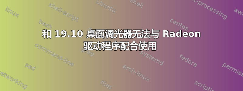 18 和 19.10 桌面调光器无法与 Radeon 驱动程序配合使用