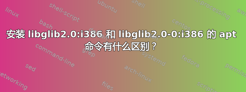 安装 libglib2.0:i386 和 libglib2.0-0:i386 的 apt 命令有什么区别？