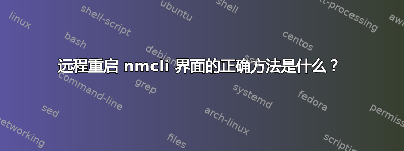 远程重启 nmcli 界面的正确方法是什么？