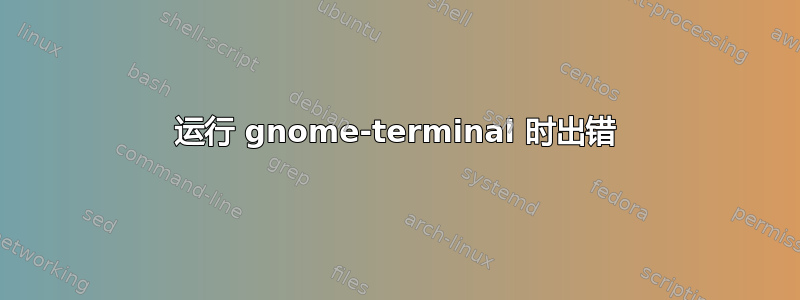 运行 gnome-terminal 时出错