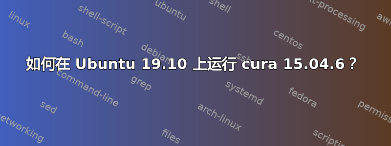 如何在 Ubuntu 19.10 上运行 cura 15.04.6？