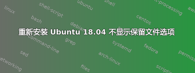 重新安装 Ubuntu 18.04 不显示保留文件选项