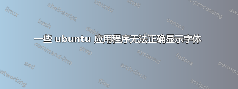 一些 ubuntu 应用程序无法正确显示字体