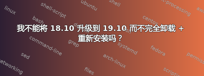 我不能将 18.10 升级到 19.10 而不完全卸载 + 重新安装吗？