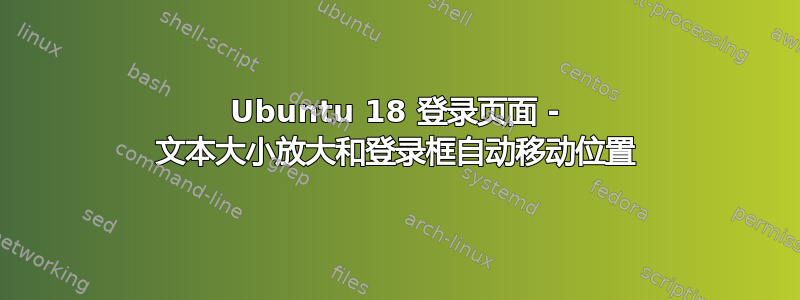 Ubuntu 18 登录页面 - 文本大小放大和登录框自动移动位置