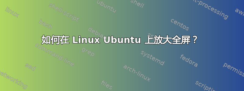 如何在 Linux Ubuntu 上放大全屏？