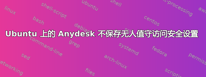 Ubuntu 上的 Anydesk 不保存无人值守访问安全设置