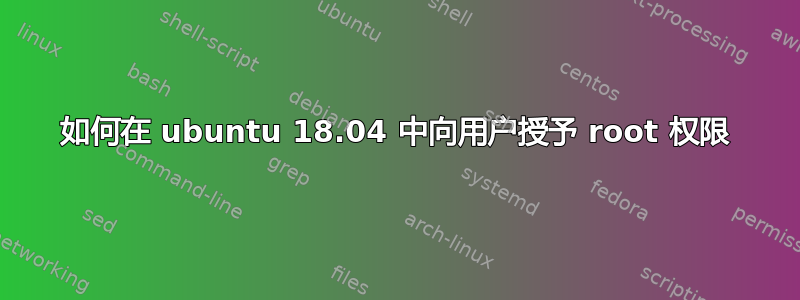 如何在 ubuntu 18.04 中向用户授予 root 权限